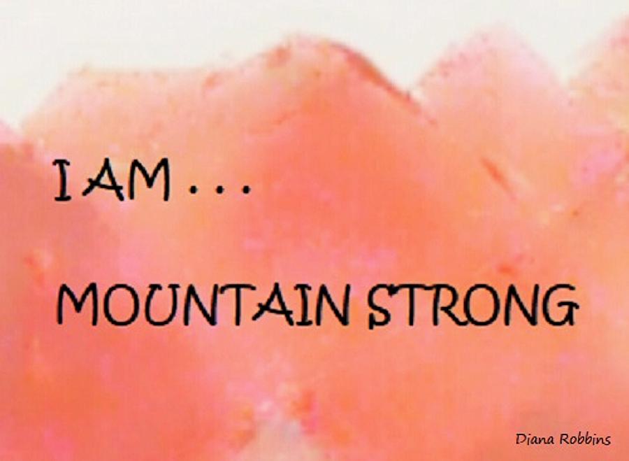 Image Mixed Media - I AM . . .Mountain Strong by Diana Robbins Image Mixed Media - I AM . . .Mountain Strong by Diana Robbins