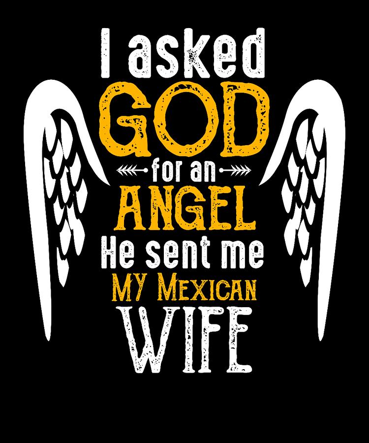 I Asked God For Angel He Sent Me My Mexican Wife T Shirt Digital Art by ... picture