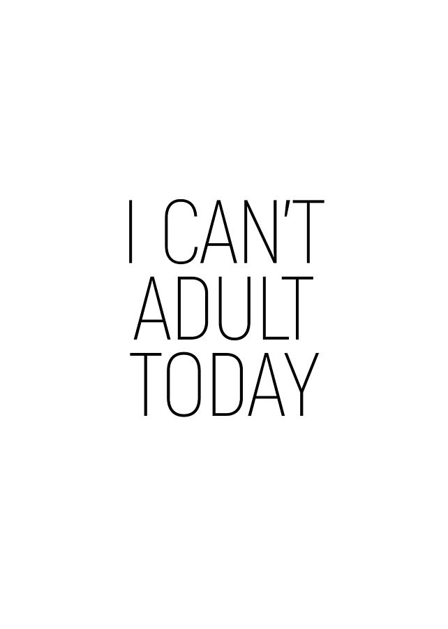 I cant adult today #minimalism #quotes  Photograph by Andrea Anderegg