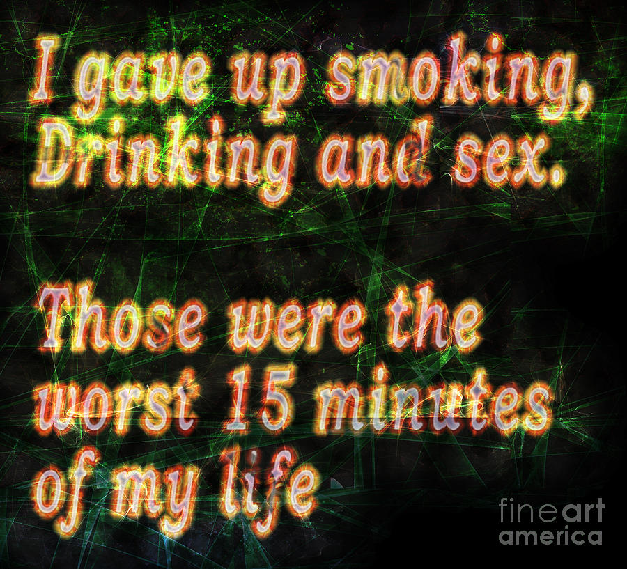I gave up smoking, Drinking and sex. Those were the worst 15 min Digital Art by Humorous Quotes