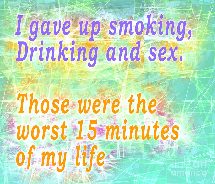 I gave up smoking, Drinking and sex. Those were the worst 15 minutes of my life Digital Art by Humorous Quotes