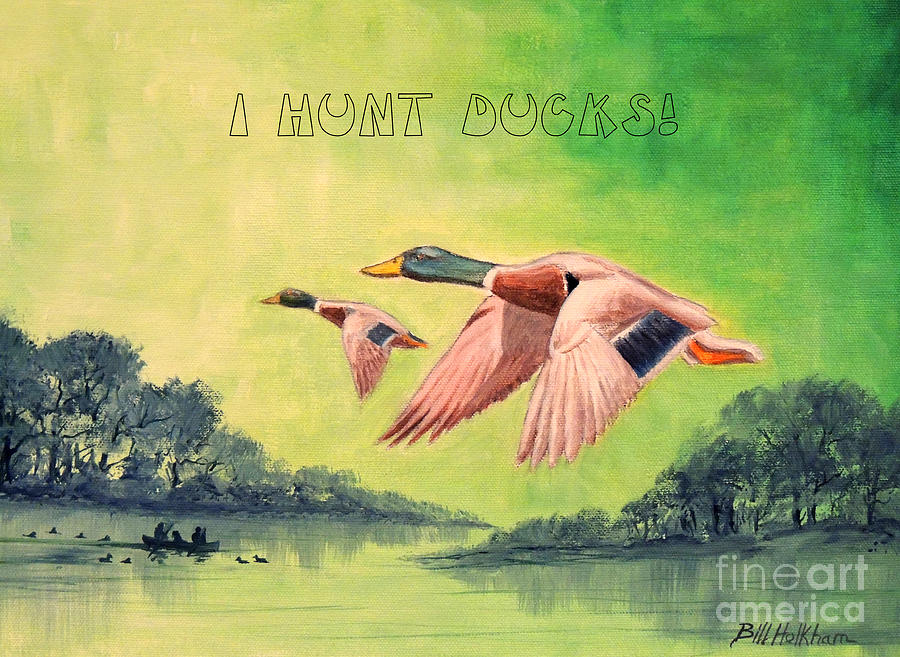 Bird Painting - I Hunt Ducks by Bill Holkham