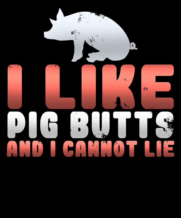 I Like Pig Butts And I Cannot Lie Digital Art by Sourcing Graphic Design