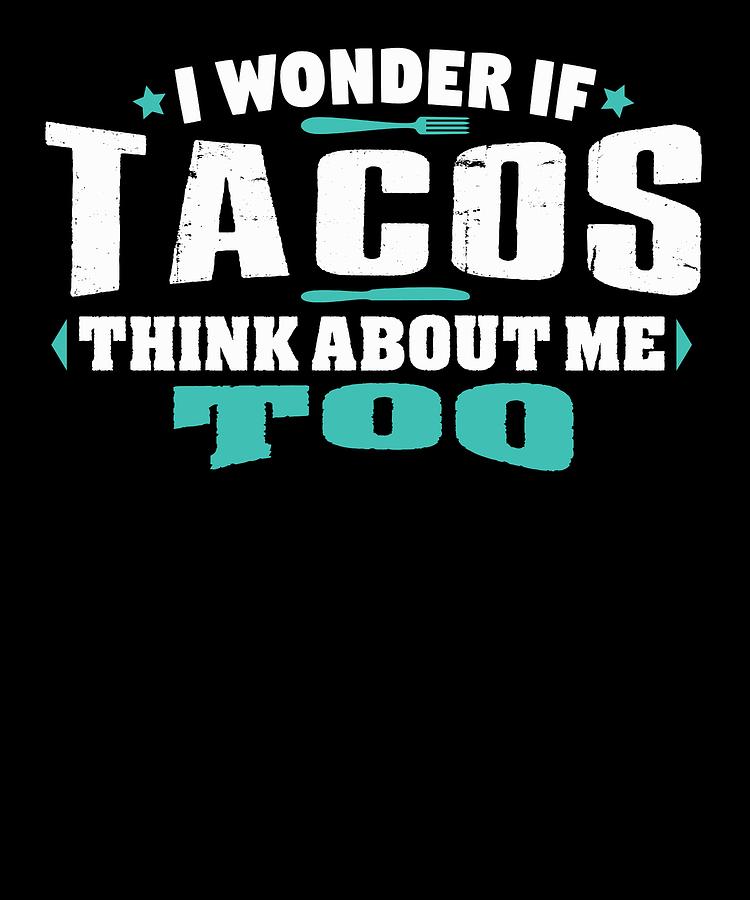 i wonder if tacos think about me too