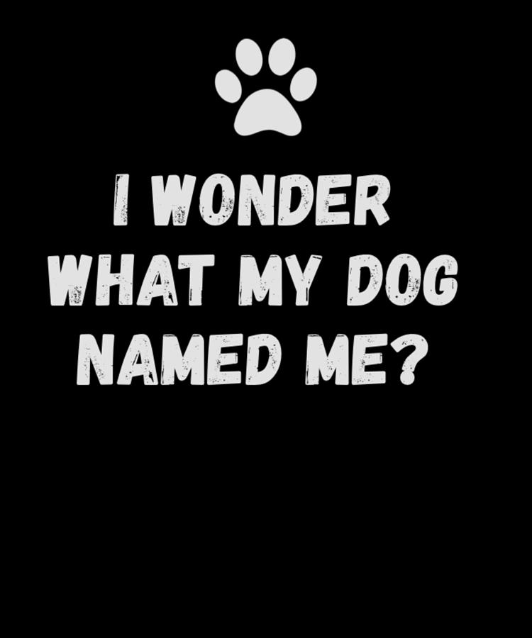 I Wonder What My Dog Named Me Funny Dog Owner Dog Lover Gift Idea Digital Art by Orange Pieces