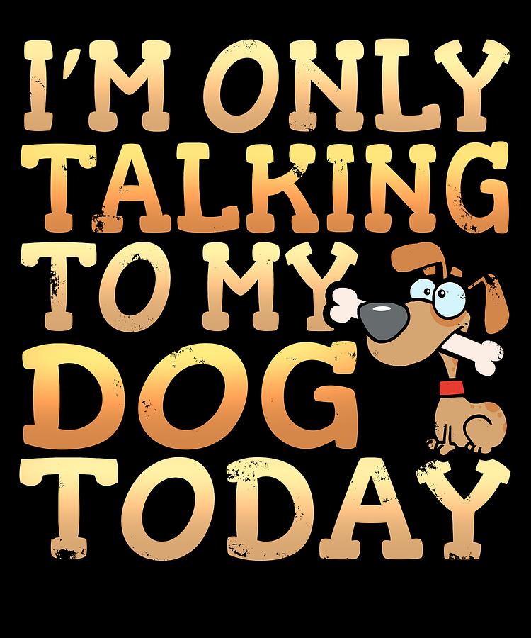 Im Only Talking To My Dog Today Digital Art by Sourcing Graphic Design