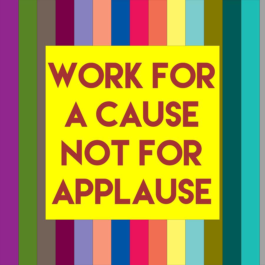 Inspirational Quotes Work For A Cause Not For Applause Painting By 