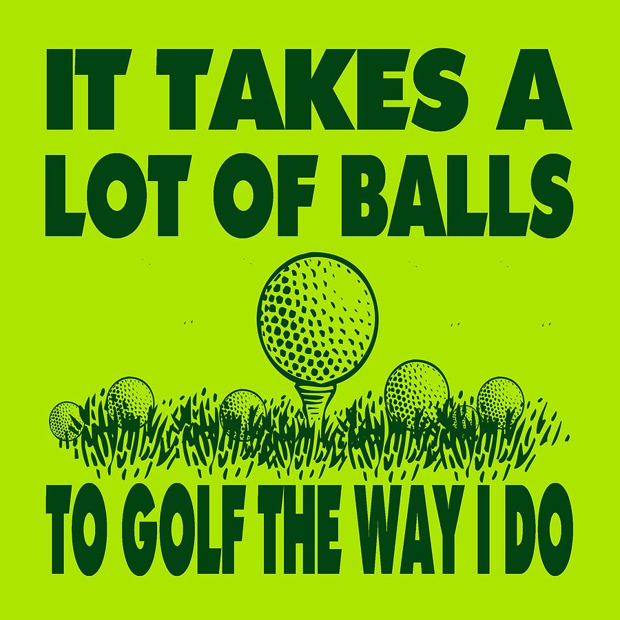 Golf Digital Art - It Takes A Lot Of Balls To Golf The Way I Do by David G Paul