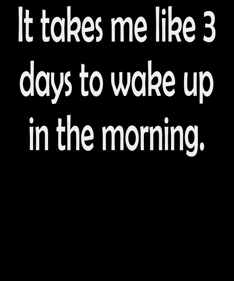 It Takes Me 3 Days To Wake Up In The Morning Digital Art by Trisha ...