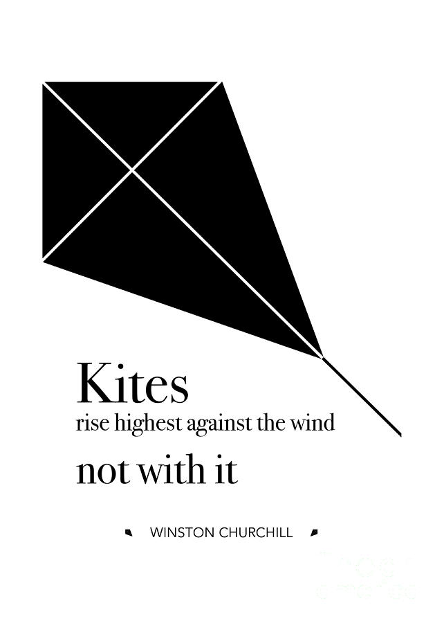 Kites rise highest against the wind - not with it. - Winston Churchill ...