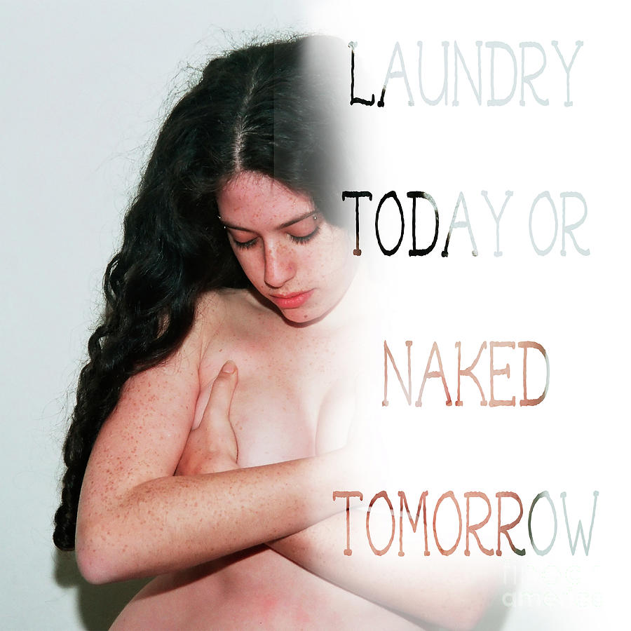 Laundry today or naked tomorrow g Photograph by Humorous Quotes