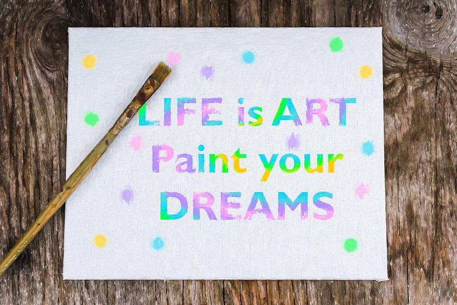 Life Is Art Paint Your Dreams Photograph by Terry DeLuco