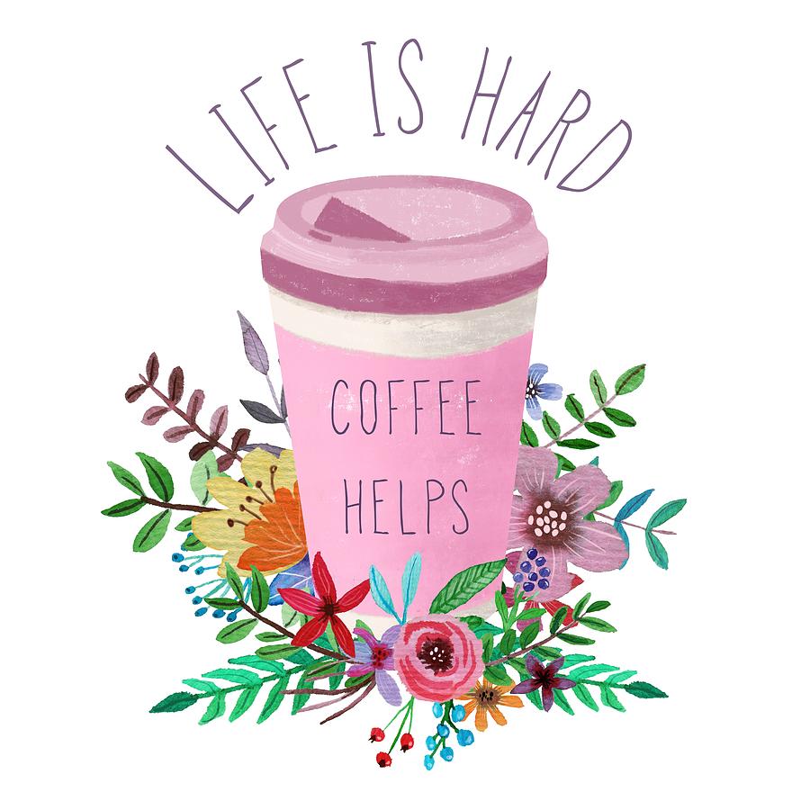Coffee Drawing - Life Is Hard But Coffee Helps by Little Bunny Sunshine