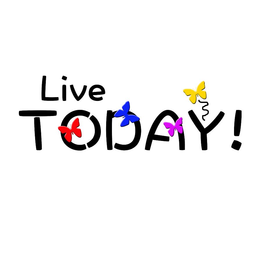 Live today