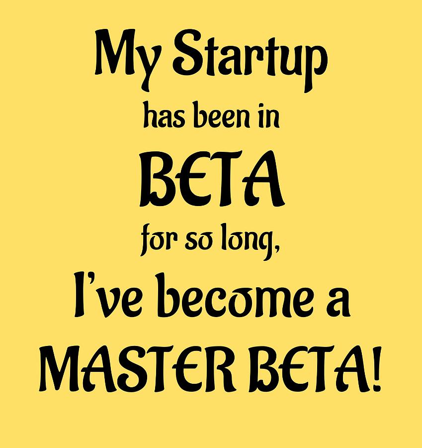 Startups Drawing - My Startup has been in BETA for so long, Ive become a MASTER BETA by Startup Whatever