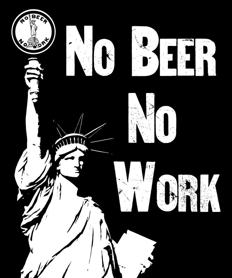 Beer Digital Art - No Beer - No Work - Anti Prohibition by War Is Hell Store