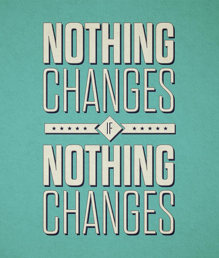 Inspirational Digital Art - Nothing Changes If Nothing Changes Inspirational Quotes Poster by Lab No 4