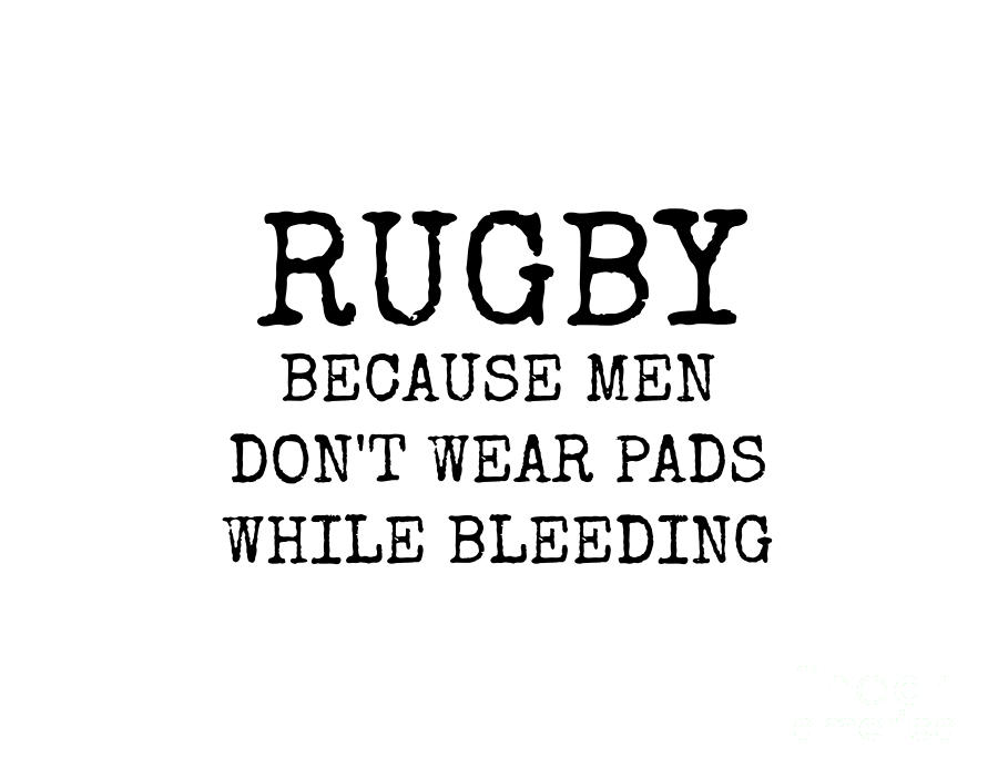 Sports Digital Art - Rugby Because Men Dont Wear Pads While Bleeding by Leah McPhail