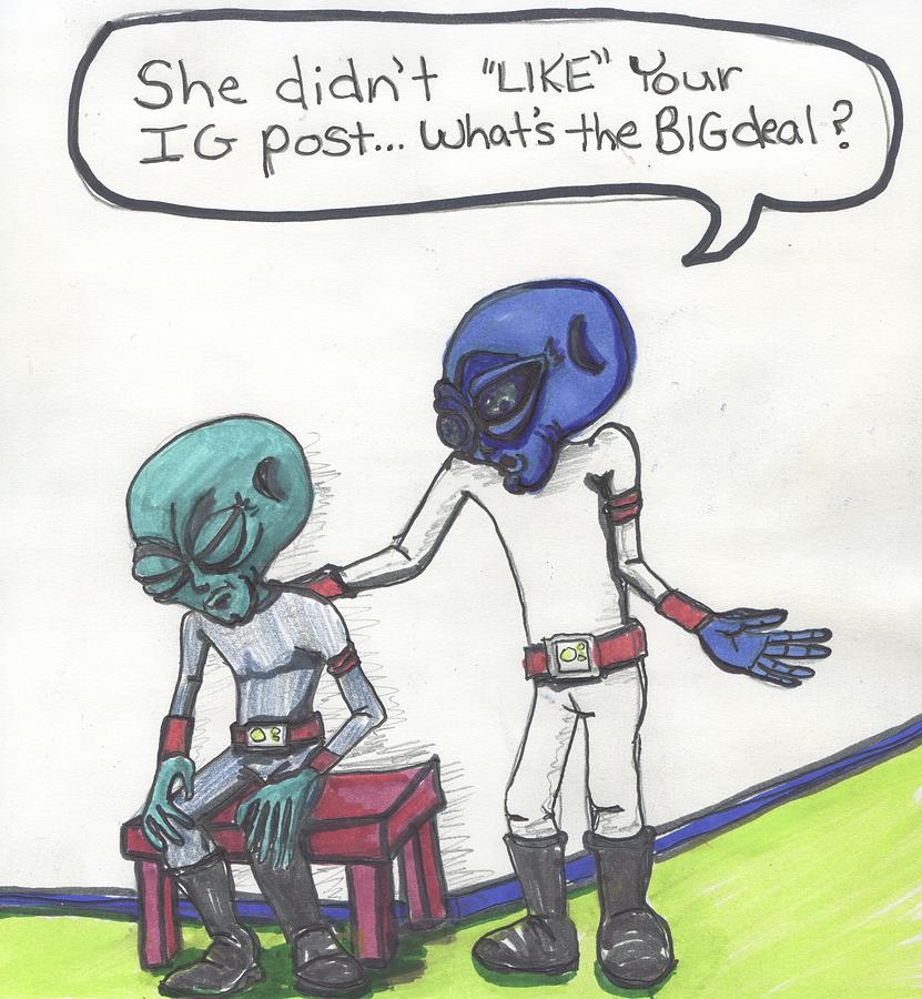 She didnt LIKE your Instagram post. Drawing by Similar Alien
