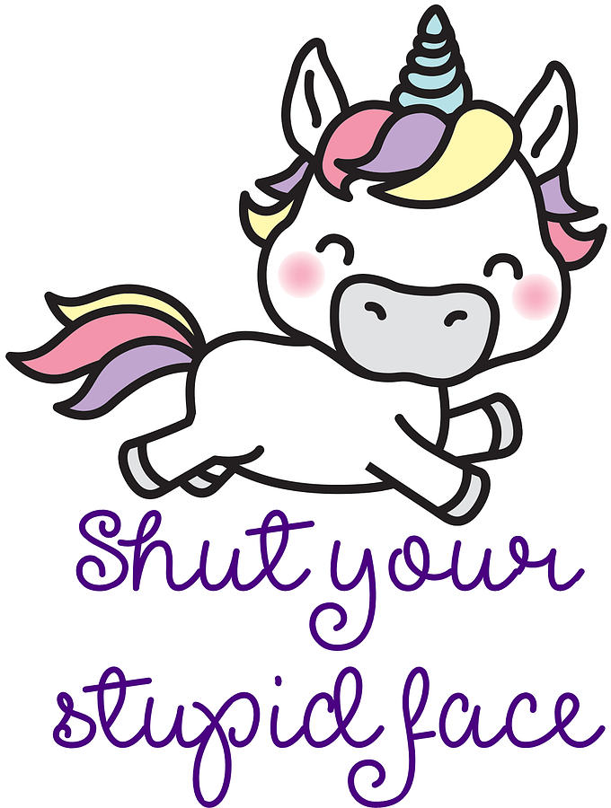 Download Shut Your Stupid Face Digital Art by Grumpy Unicorn