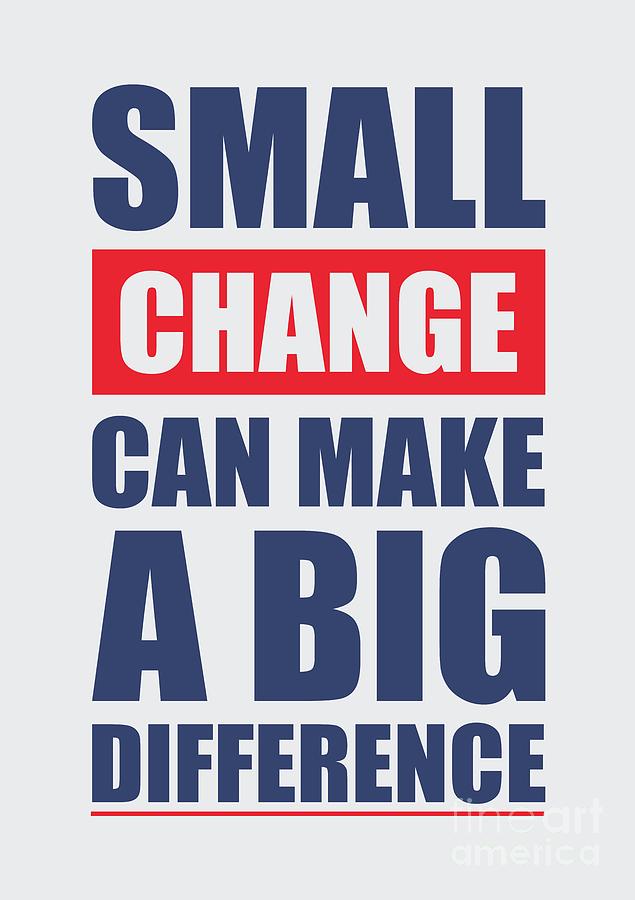 Changes Digital Art - Small Change can make a big difference Motivational Quotes poster by Lab No 4 The Quotography Department