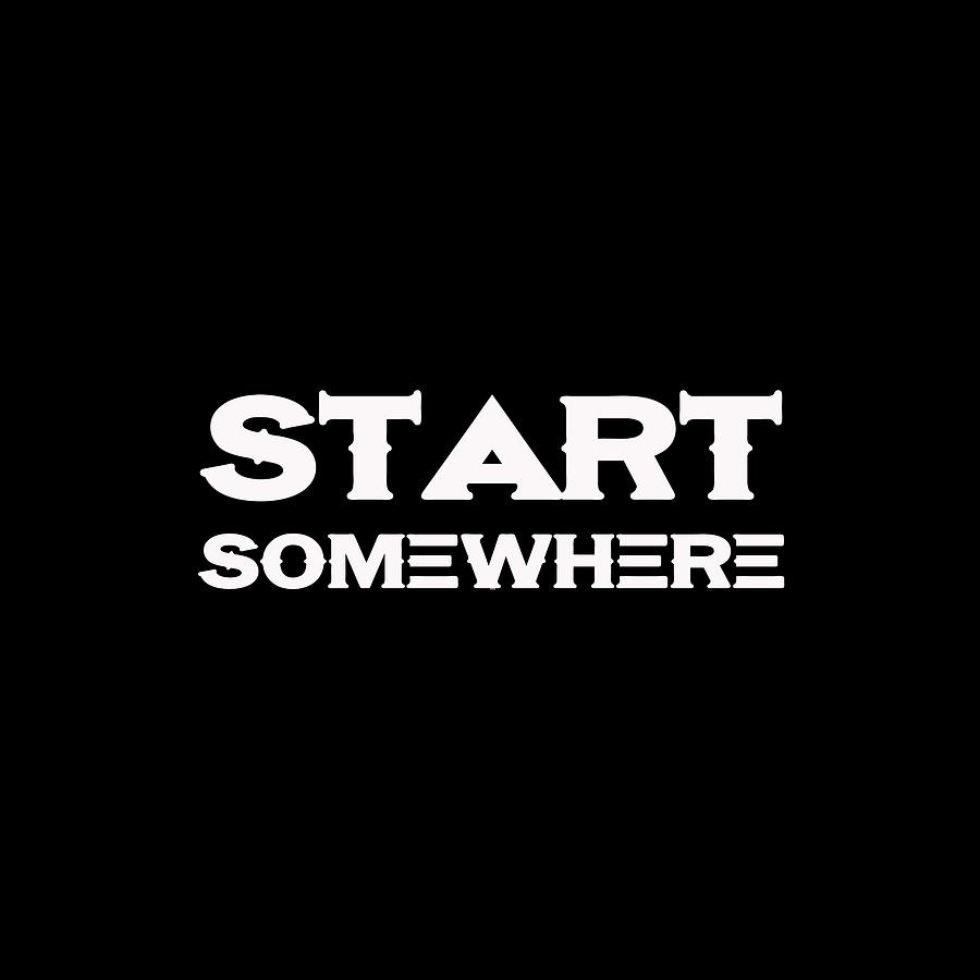 Start Somewhere - Motivational and Inspirational Quote Painting by Celestial Images