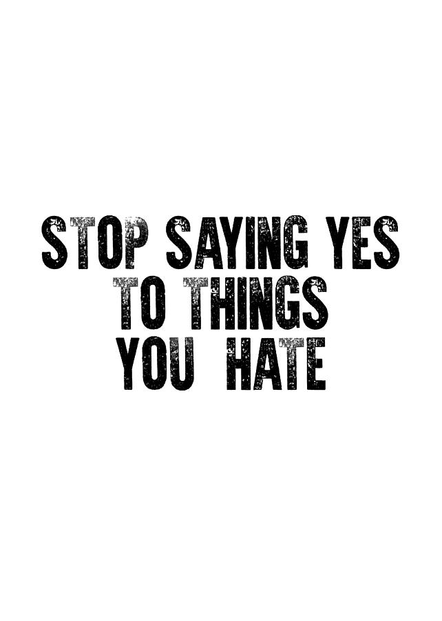 Stop saying yes to things you hate #minimalism Photograph by Andrea Anderegg