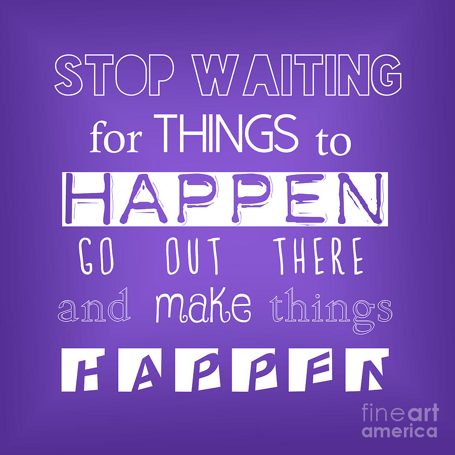 Inspiring Digital Art - Stop waiting for things to happen go out there and make things happen by L Machiavelli