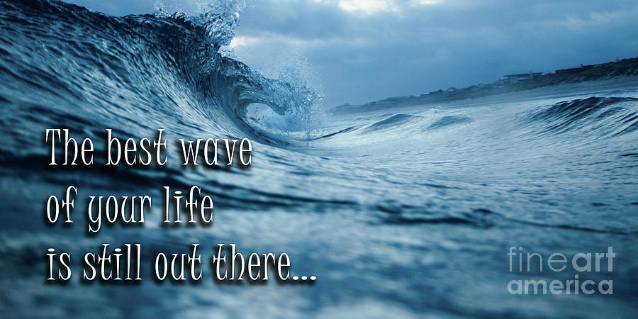 Inspirational Photograph - The Best Wave of Your Life Is Still Out There by Edward Fielding
