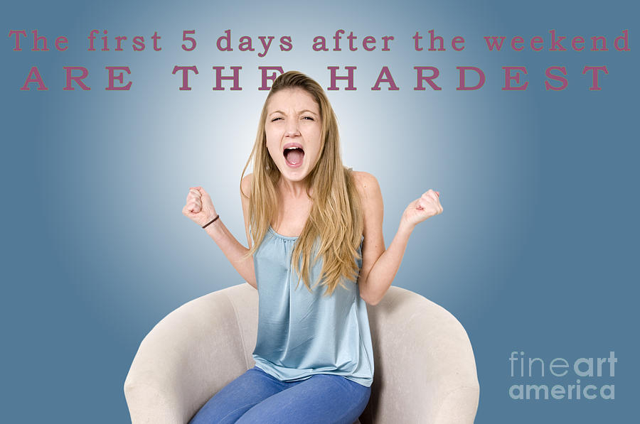 The first 5 days after the weekend are the hardest  Photograph by Humorous Quotes