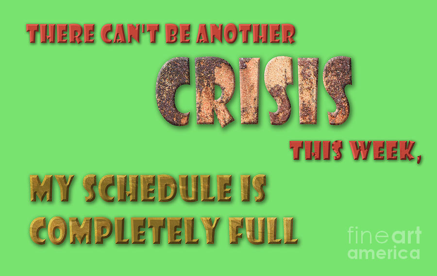 There Cant Be Another Crisis This Week, My Schedule Is Complete Digital Art
