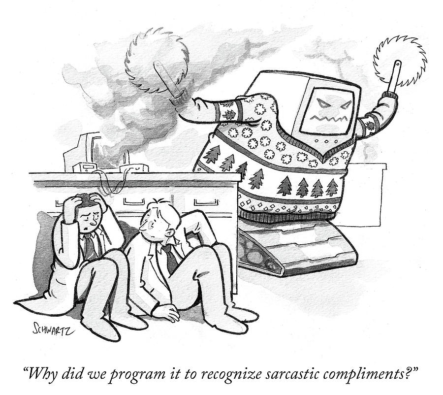 Why did we program it to recognize sarcastic compliments Drawing by Benjamin Schwartz