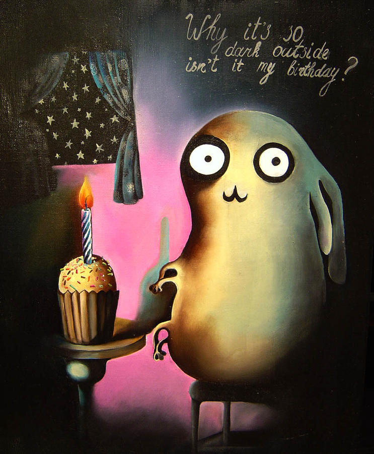Why its so dark outside isnt it my birthday Painting by Anastassia