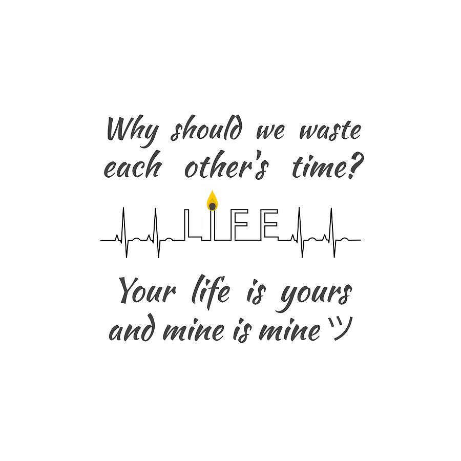 Why should we waste each others time Your life is yours and mine is mine Digital Art by OLena Art by Lena Owens - Vibrant DESIGN