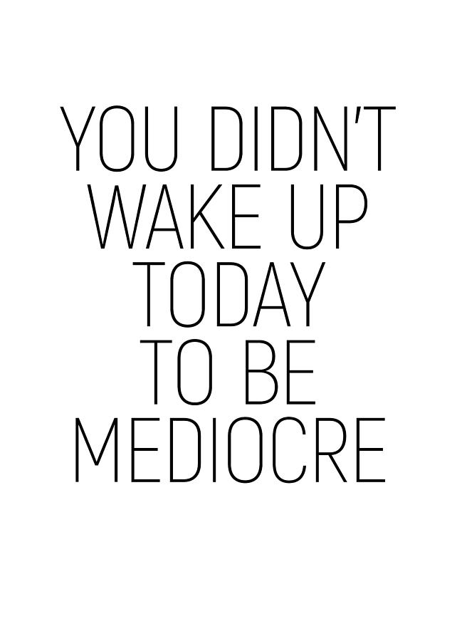 You didnt wake up today to be mediocre #minimalism #quotes #motivational Photograph by Andrea Anderegg