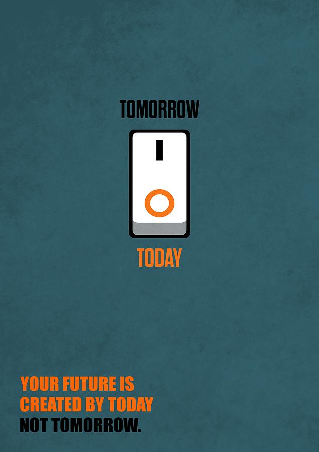 Your Future Is Created By Today Not Tomorrow Corporate Start-Up Quotes ...
