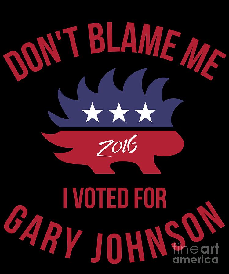 Dont Blame Me I Voted For Gary Johnson Digital Art by Flippin Sweet Gear