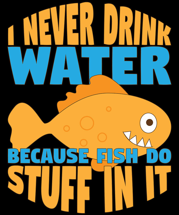 Funny I Never Drink Water Because Fish Do Stuff in It Drawing by Kanig  Designs - Fine Art America