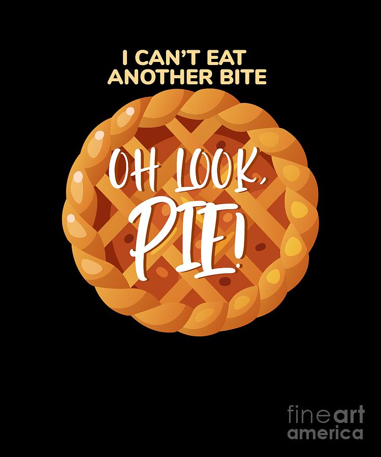 I Cant Eat Another Bite Oh Look Pie Foodie Fun Digital Art by Sassy ...