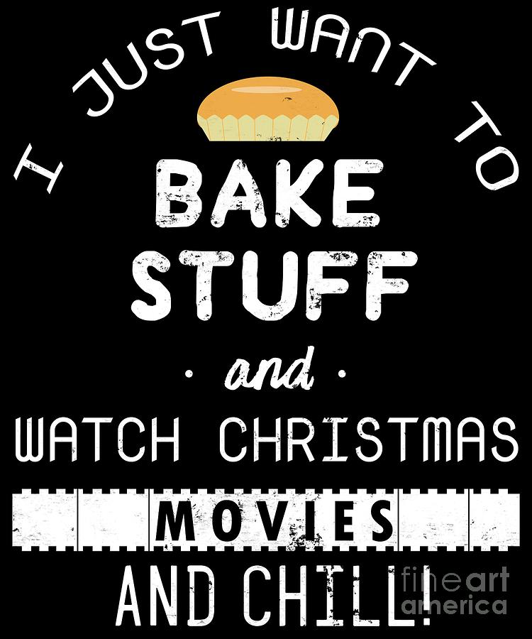 I Just Want To Bake Stuff And Watch Christmas Movies And Chill Digital Art By Jose O