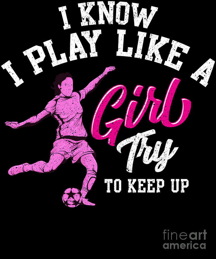 I Know I Play Like a Girl Try To Keep Up Soccer Digital Art by The ...