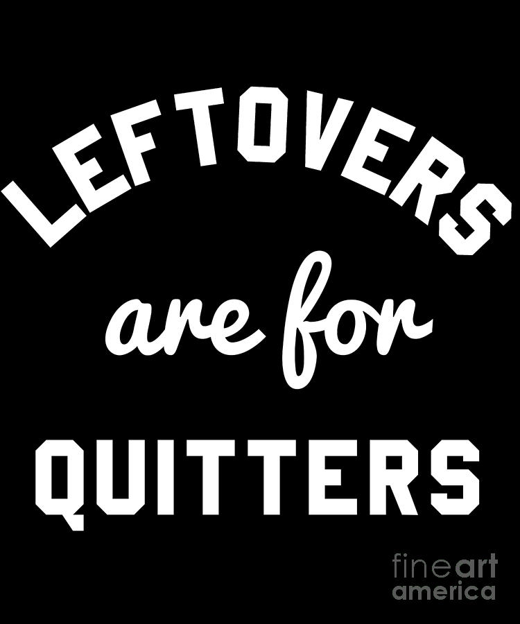 Leftovers Are For Quitters #1 Digital Art by Flippin Sweet Gear