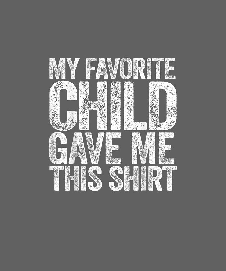 My Digital Art - My Favorite Child Gave Me This Shirt T-shirt by Unique Tees My Digital Art - My Favorite Child Gave Me This Shirt T-shirt by Unique Tees