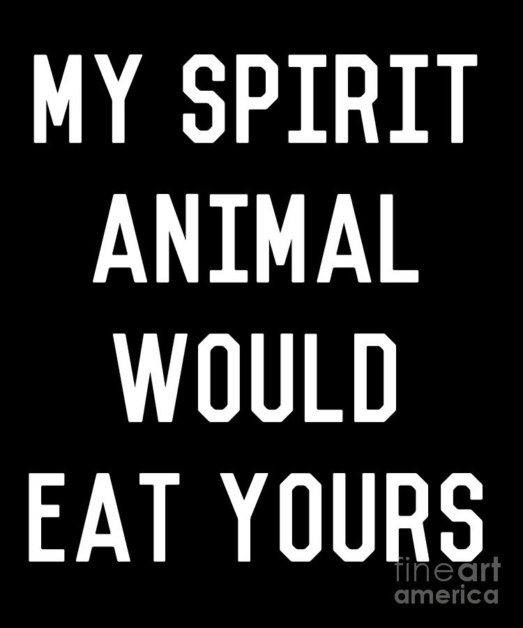 My Spirit Animal Would Eat Yours #1 Digital Art by Flippin Sweet Gear