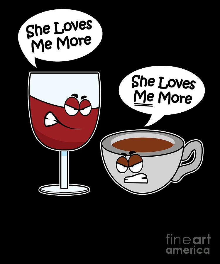 She Loves Me More Coffee Wine Arguing Digital Art by Sassy Lassy - Fine ...