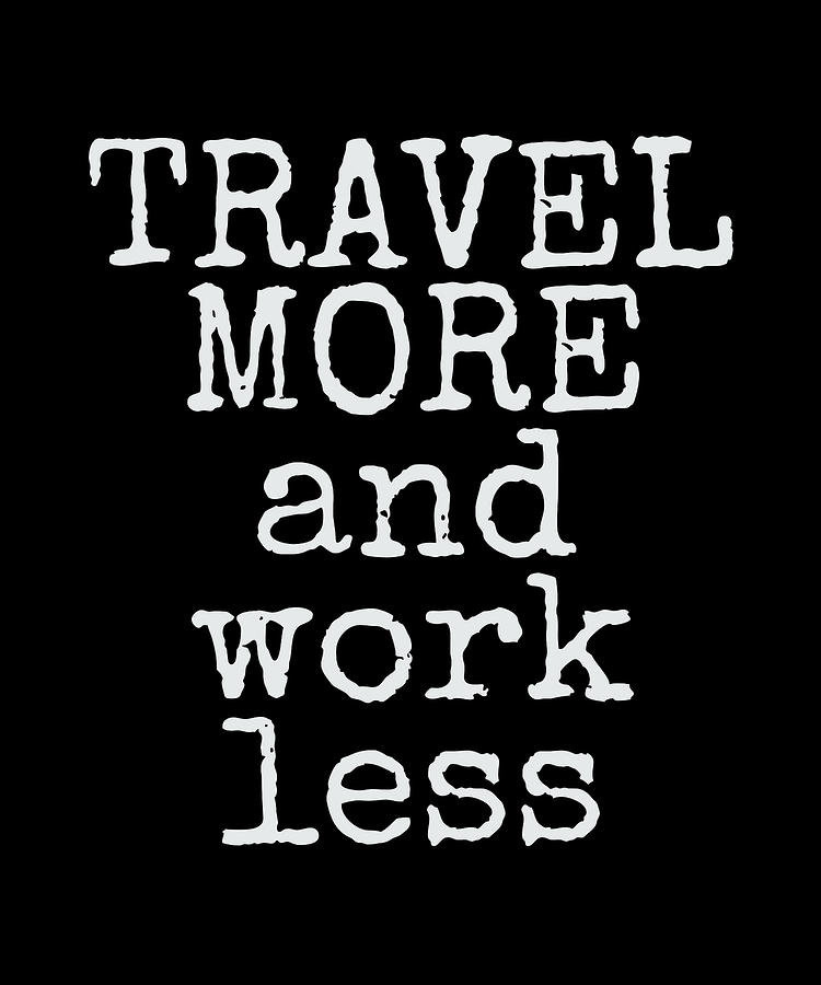 Travel More Work Less for Travelers Drawing by The Perfect Presents ...
