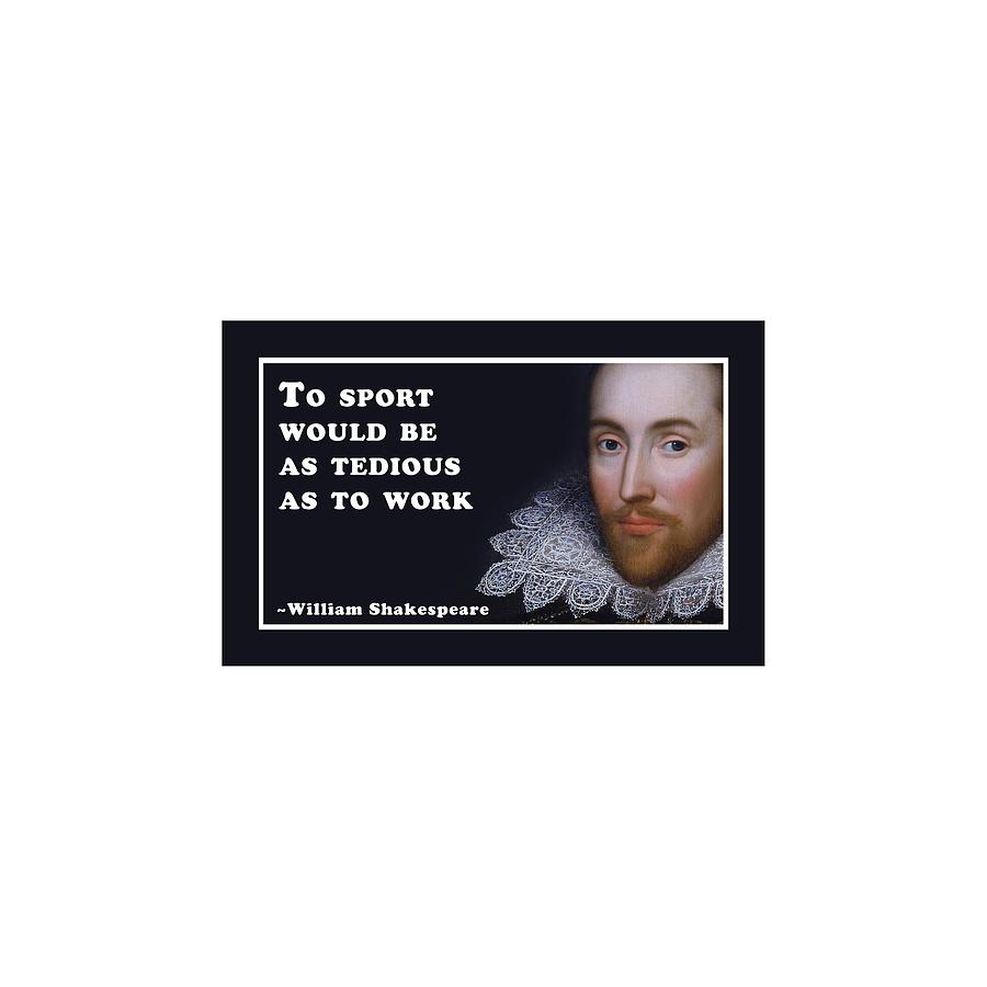 To sport would be as tedious as to work #shakespeare #shakespearequote #18 Digital Art by TintoDesigns