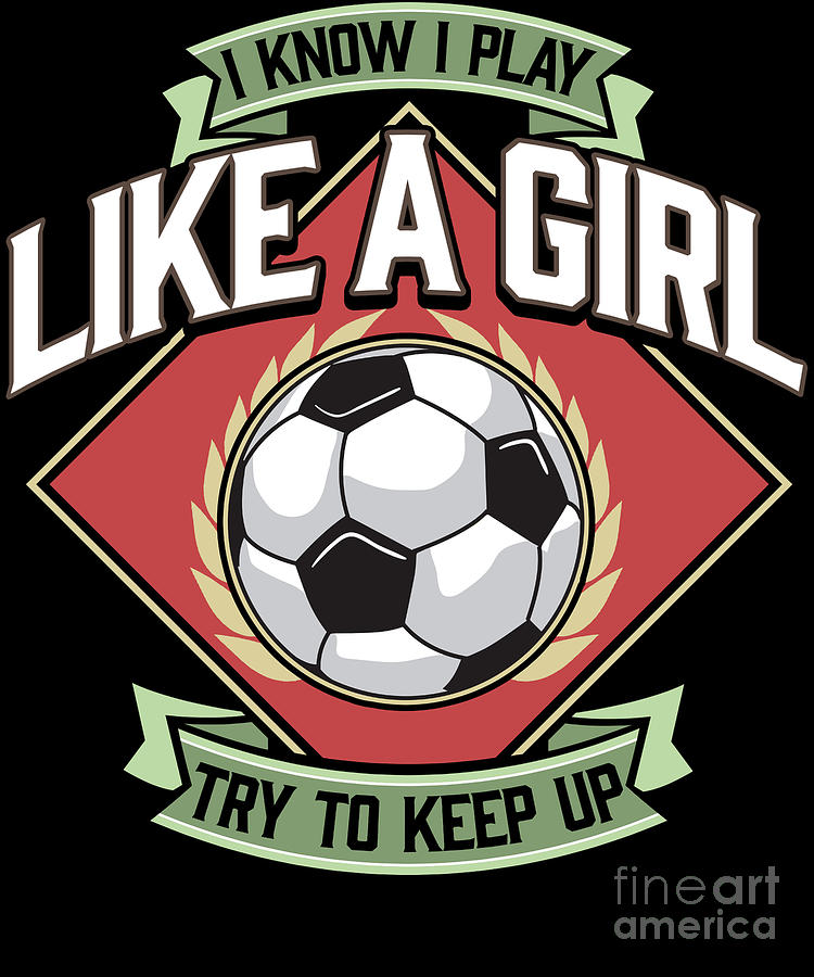 i know i play like a girl soccer