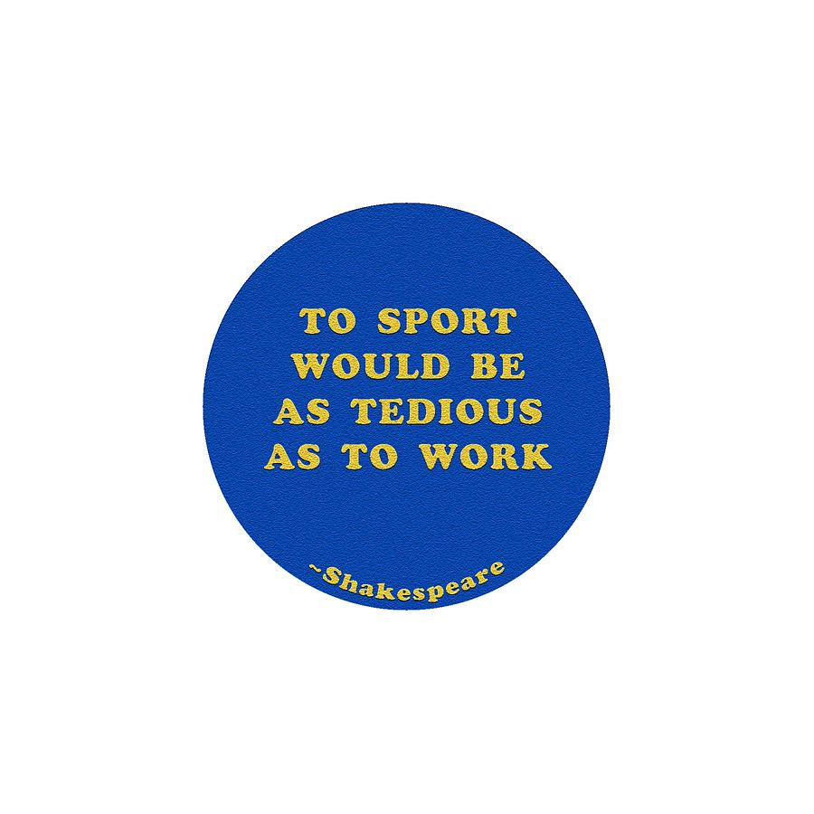 To sport would be as tedious as to work #shakespeare #shakespearequote #4 Digital Art by TintoDesigns