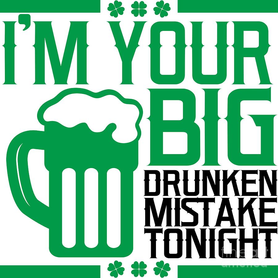 Im Your Big Drunken Mistake Tonight St Paddys Digital Art By Mister Tee Fine Art America 